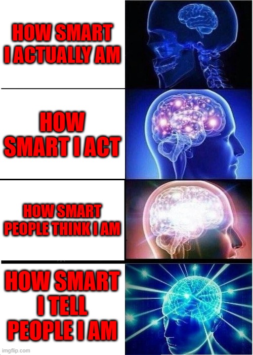 Expanding Brain | HOW SMART I ACTUALLY AM; HOW SMART I ACT; HOW SMART PEOPLE THINK I AM; HOW SMART I TELL PEOPLE I AM | image tagged in memes,expanding brain | made w/ Imgflip meme maker