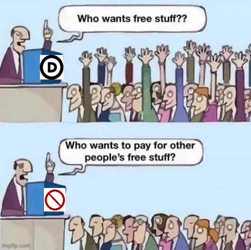 Freebies on taxpayers' dimes.... | image tagged in free stuff,democrats,love,free,why can't you just be normal,taxes | made w/ Imgflip meme maker