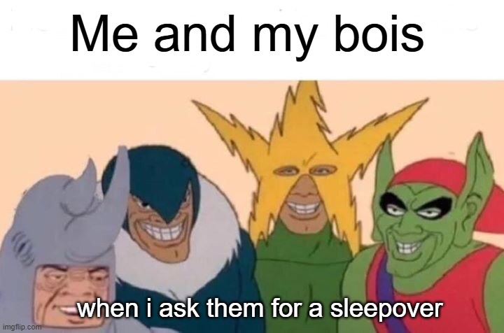 sleepover | Me and my bois; when i ask them for a sleepover | image tagged in memes,me and the boys | made w/ Imgflip meme maker