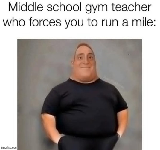 I remember those times of running. | image tagged in run,middle school,repost,reposts,memes,gym teacher | made w/ Imgflip meme maker