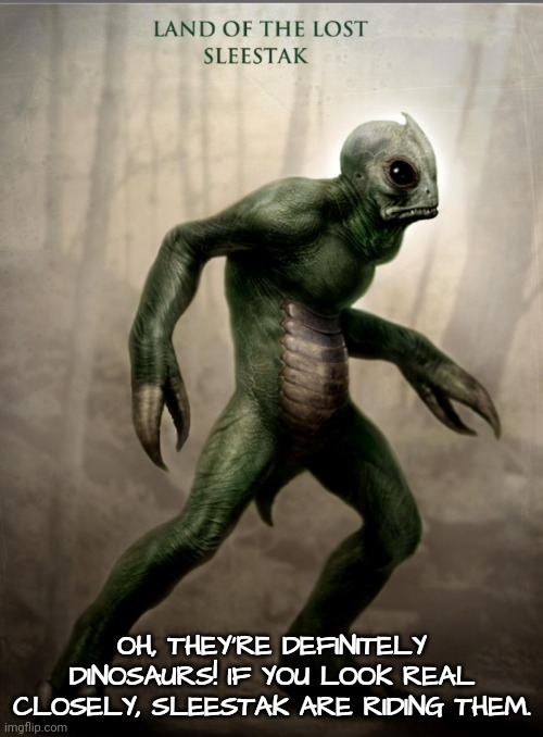 OH, THEY'RE DEFINITELY DINOSAURS! IF YOU LOOK REAL CLOSELY, SLEESTAK ARE RIDING THEM. | made w/ Imgflip meme maker