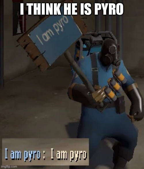 I think he is pyro | I THINK HE IS PYRO | image tagged in tf2 | made w/ Imgflip meme maker