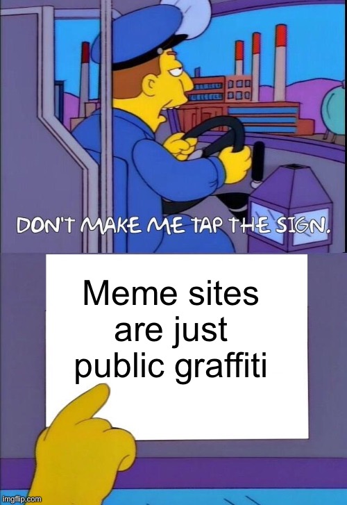 Don't Make Me Tap the Sign [Bigger Sign (No WM)] | Meme sites are just public graffiti | image tagged in don't make me tap the sign bigger sign no wm,meme,graffiti | made w/ Imgflip meme maker