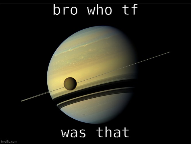 Saturn | bro who tf was that | image tagged in saturn | made w/ Imgflip meme maker