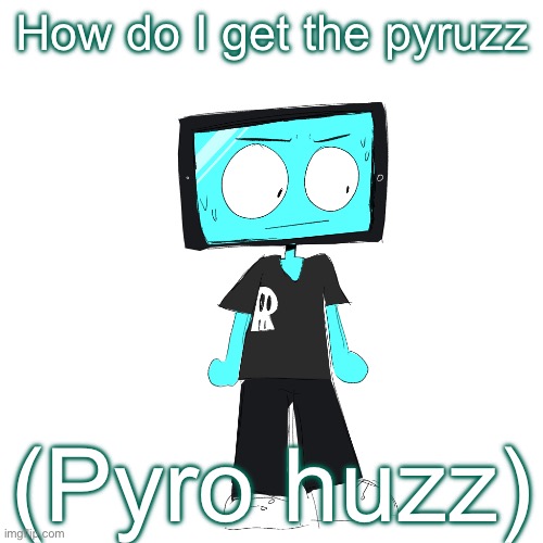 IcyXD concerned | How do I get the pyruzz; (Pyro huzz) | image tagged in icyxd concerned | made w/ Imgflip meme maker