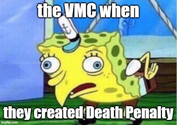 the VMC | the VMC when; they created Death Penalty | image tagged in memes,mocking spongebob | made w/ Imgflip meme maker