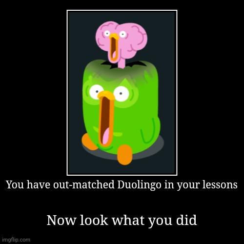 Duo lost his brain cells to you | You have out-matched Duolingo in your lessons | Now look what you did | image tagged in funny,demotivationals | made w/ Imgflip demotivational maker