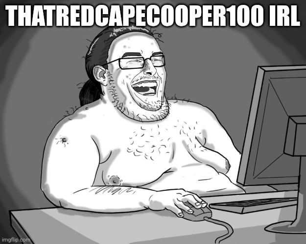 My old memes from March-July be like (these are just made up names) | THATREDCAPECOOPER100 IRL | image tagged in fat guy naked behind computer | made w/ Imgflip meme maker