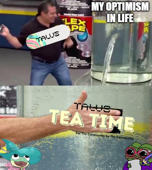 Talus meme | MY OPTIMISM IN LIFE | image tagged in flex tape | made w/ Imgflip meme maker