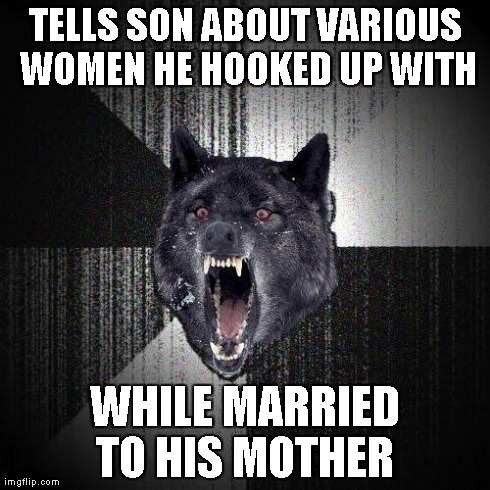 Insanity Wolf Meme | TELLS SON ABOUT VARIOUS WOMEN HE HOOKED UP WITH WHILE MARRIED TO HIS MOTHER
 | image tagged in memes,insanity wolf,AdviceAnimals | made w/ Imgflip meme maker