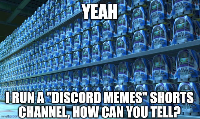 EVERY TIME | YEAH; I RUN A "DISCORD MEMES" SHORTS
CHANNEL, HOW CAN YOU TELL? | image tagged in buzz lightyear clones,discord,toy story,memes | made w/ Imgflip meme maker