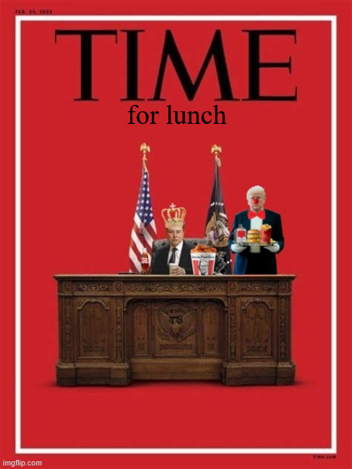 TIME Trump serving as president | for lunch | image tagged in time trump serving as president,king klown,elon eating tump's lunch,maga mcmeal,kfc and diet coke | made w/ Imgflip meme maker