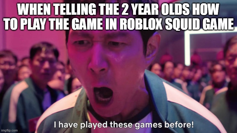 What pisses me off is how they all suck at it so bad when it's too easy | WHEN TELLING THE 2 YEAR OLDS HOW TO PLAY THE GAME IN ROBLOX SQUID GAME | image tagged in i've played these games before,memes,roblox | made w/ Imgflip meme maker