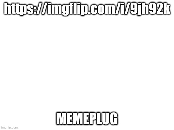 https://imgflip.com/i/9jh92k; MEMEPLUG | made w/ Imgflip meme maker