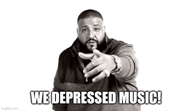 We da best music! | WE DEPRESSED MUSIC! | image tagged in dj khaled another one | made w/ Imgflip meme maker