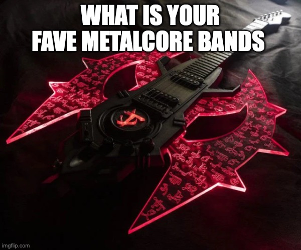 WHAT IS YOUR FAVE METALCORE BANDS | made w/ Imgflip meme maker