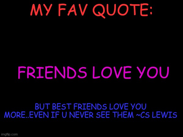 MY FAV QUOTE:; FRIENDS LOVE YOU; BUT BEST FRIENDS LOVE YOU MORE..EVEN IF U NEVER SEE THEM ~CS LEWIS | made w/ Imgflip meme maker