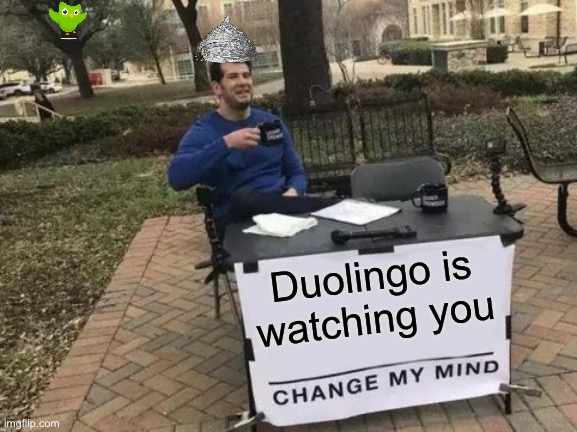 Change My Mind | Duolingo is watching you | image tagged in memes,change my mind,tin foil hat,duolingo,i'm stalking you | made w/ Imgflip meme maker