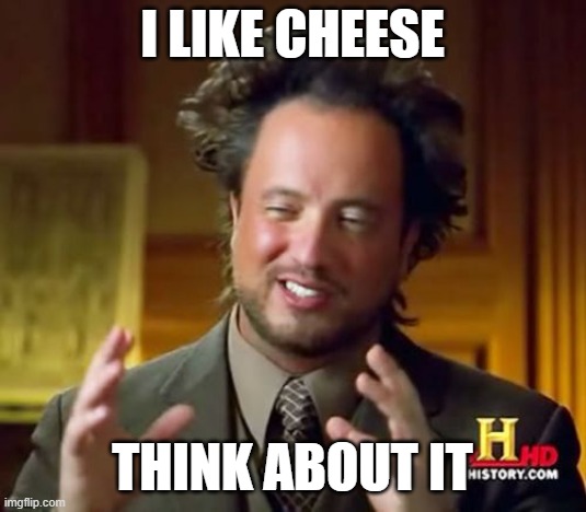 Ancient Aliens | I LIKE CHEESE; THINK ABOUT IT | image tagged in memes,ancient aliens | made w/ Imgflip meme maker