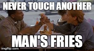 NEVER TOUCH ANOTHER MAN'S FRIES | made w/ Imgflip meme maker