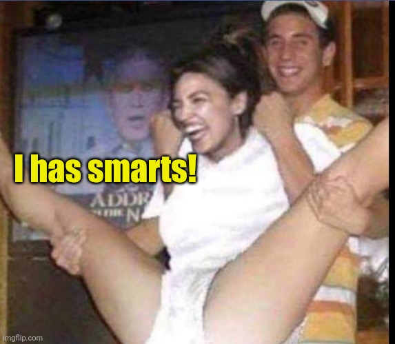 Aoc | I has smarts! | image tagged in aoc | made w/ Imgflip meme maker