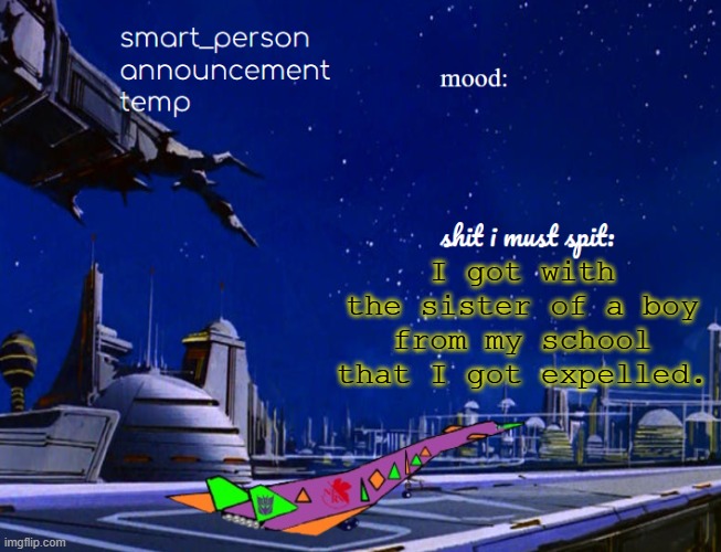 smart_person announcement temp | I got with the sister of a boy from my school that I got expelled. | image tagged in smart_person announcement temp | made w/ Imgflip meme maker