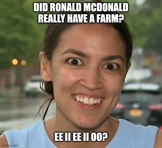 Latinofascist AOC | DID RONALD MCDONALD REALLY HAVE A FARM? EE II EE II OO? | image tagged in latinofascist aoc | made w/ Imgflip meme maker