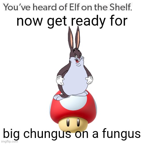 BBBBIIIIIIIIIIGGGGG CCCHHUUUUUUUNNNNNGGUSSSSS | now get ready for; big chungus on a fungus | image tagged in elf on a shelf,big chungus,elf on the shelf,mushroom | made w/ Imgflip meme maker