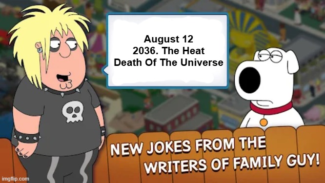 August 12 2036. The Heat Death Of The Universe | made w/ Imgflip meme maker