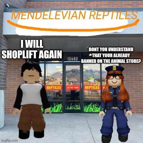 Meng cho sneak incident | DONT YOU UNDERSTAND THAT YOUR ALREADY BANNED ON THE ANIMAL STORE? I WILL SHOPLIFT AGAIN | image tagged in mendelevian reptiles | made w/ Imgflip meme maker