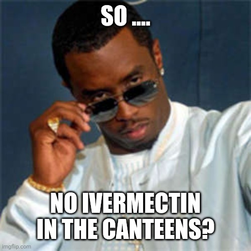 P diddy | SO .... NO IVERMECTIN IN THE CANTEENS? | image tagged in p diddy | made w/ Imgflip meme maker