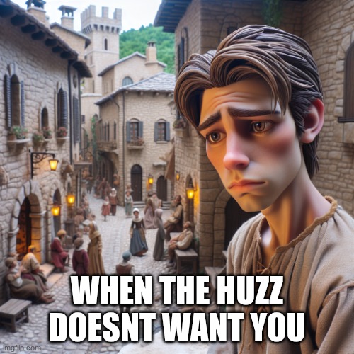 WHEN THE HUZZ DOESNT WANT YOU | image tagged in funny memes,depressed | made w/ Imgflip meme maker