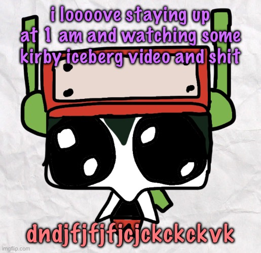 goober quote | i loooove staying up at 1 am and watching some kirby iceberg video and shit; dndjfjfjfjcjckckckvk | image tagged in goober quote,cinnabox announcement | made w/ Imgflip meme maker