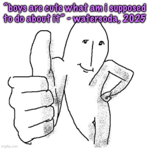 and i didn’t want to lose the run | “boys are cute what am i supposed to do about it” - watersoda, 2025 | image tagged in and i didn t want to lose the run,cinnabox announcement | made w/ Imgflip meme maker