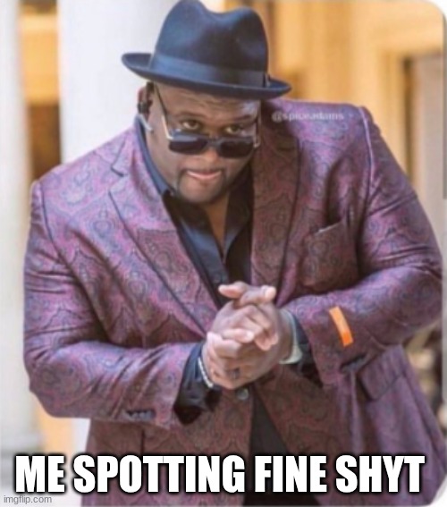 me when I spot the huzz | ME SPOTTING FINE SHYT | image tagged in guy in suit rubbing hands,funny | made w/ Imgflip meme maker