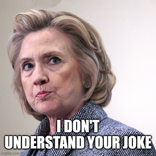 hillary clinton pissed | I DON'T UNDERSTAND YOUR JOKE | image tagged in hillary clinton pissed | made w/ Imgflip meme maker