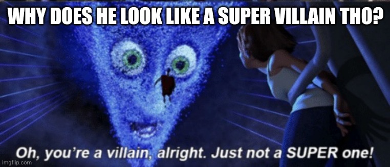 Megamind you’re a villain alright | WHY DOES HE LOOK LIKE A SUPER VILLAIN THO? | image tagged in megamind you re a villain alright | made w/ Imgflip meme maker