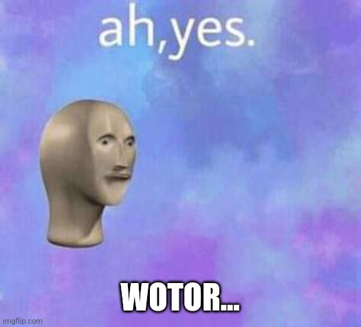 Ah yes | WOTOR... | image tagged in ah yes | made w/ Imgflip meme maker