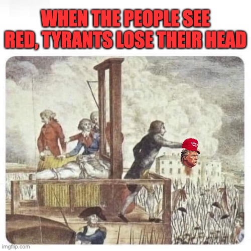 Donald Trump Decapitated | WHEN THE PEOPLE SEE RED, TYRANTS LOSE THEIR HEAD | image tagged in donald trump,maga,french revolution,republicans,conservatives,right wing | made w/ Imgflip meme maker