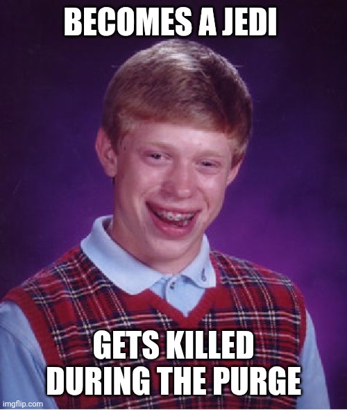 He's one with the Force now | BECOMES A JEDI; GETS KILLED DURING THE PURGE | image tagged in memes,bad luck brian,star wars,jedi,order 66,execute order 66 | made w/ Imgflip meme maker