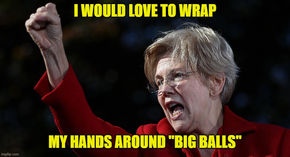 Everyone wants "Big Balls" | I WOULD LOVE TO WRAP; MY HANDS AROUND "BIG BALLS" | image tagged in big balls,elon musk,doge,government corruption,elizabeth warren,america first | made w/ Imgflip meme maker