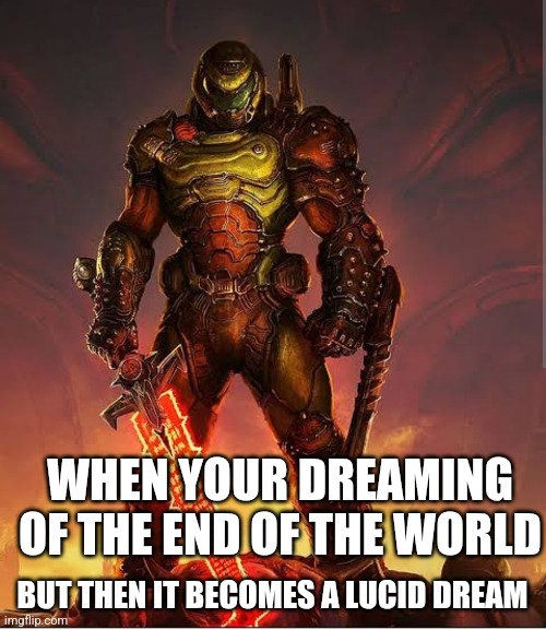 For a entire night you will feel like the doom slayer | WHEN YOUR DREAMING OF THE END OF THE WORLD; BUT THEN IT BECOMES A LUCID DREAM | image tagged in doom eternal | made w/ Imgflip meme maker