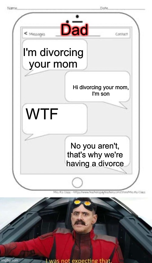 Divorce | Dad; I'm divorcing your mom; Hi divorcing your mom,
I'm son; WTF; No you aren't, that's why we're having a divorce | image tagged in text messages,i was not expecting that,divorce,look son | made w/ Imgflip meme maker