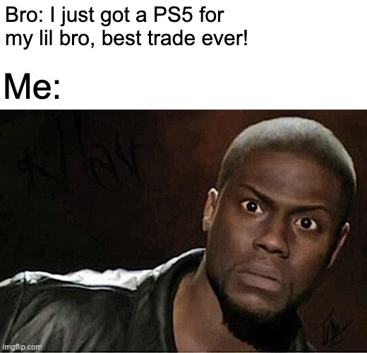 What did bro say? | Bro: I just got a PS5 for my lil bro, best trade ever! Me: | image tagged in memes,kevin hart,funny,relatable,brothers | made w/ Imgflip meme maker