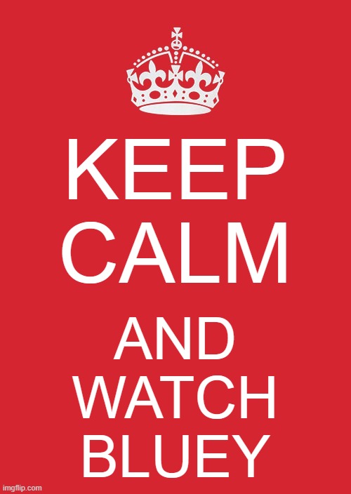 Keep Calm And Watch Bluey | KEEP
CALM; AND
WATCH
BLUEY | image tagged in memes,keep calm and carry on red | made w/ Imgflip meme maker