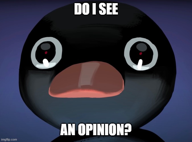 Pingu stare | DO I SEE AN OPINION? | image tagged in pingu stare | made w/ Imgflip meme maker