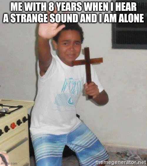 GOD! HELP ME!!! | ME WITH 8 YEARS WHEN I HEAR A STRANGE SOUND AND I AM ALONE | image tagged in scared kid holding a cross | made w/ Imgflip meme maker