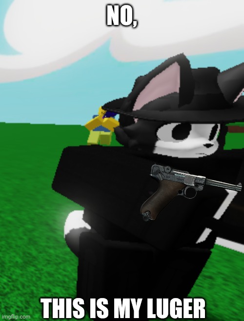 I do not know what am I am doing, ok? | NO, THIS IS MY LUGER | image tagged in bloonky and his little noob of fax,luger | made w/ Imgflip meme maker