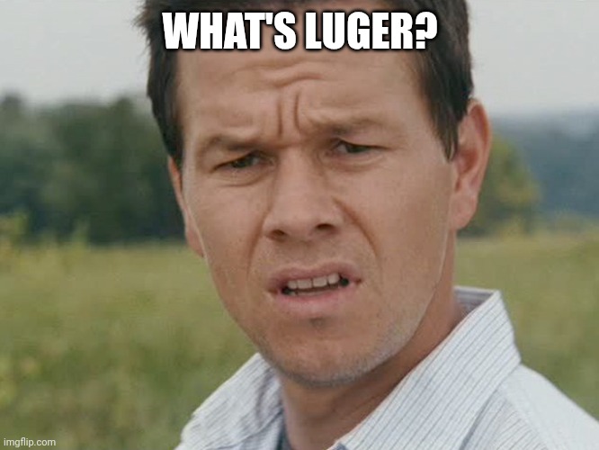 „Ok listen, listen, there is a guy with a luger. Just so you know while I leave, ok?” me: „ok” me later: | WHAT'S LUGER? | image tagged in huh | made w/ Imgflip meme maker