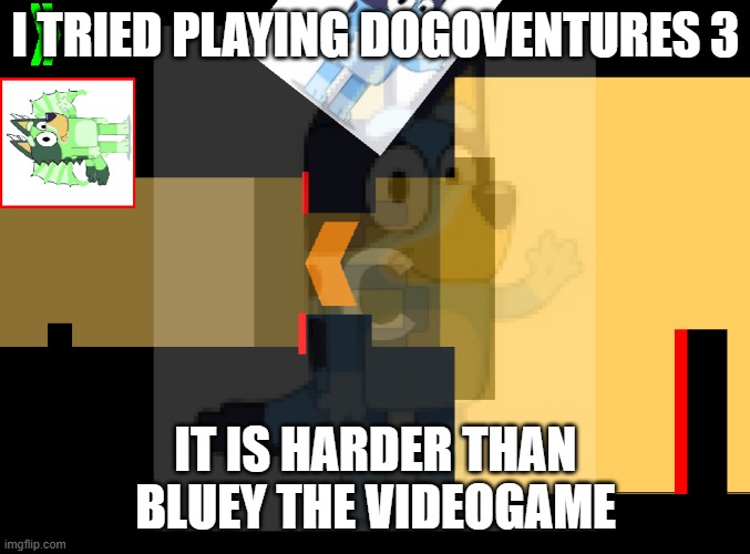 Dogoventures 3 | I TRIED PLAYING DOGOVENTURES 3; IT IS HARDER THAN BLUEY THE VIDEOGAME | image tagged in dogoventures 3 | made w/ Imgflip meme maker